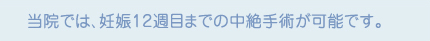 当院では、妊娠12週までの中絶手術が可能です。